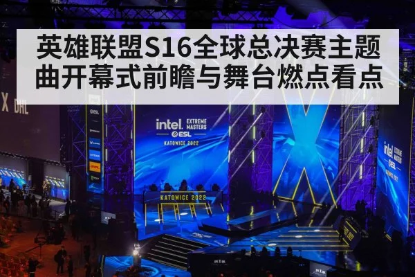 英雄联盟S16全球总决赛主题曲开幕式前瞻与舞台燃点看点