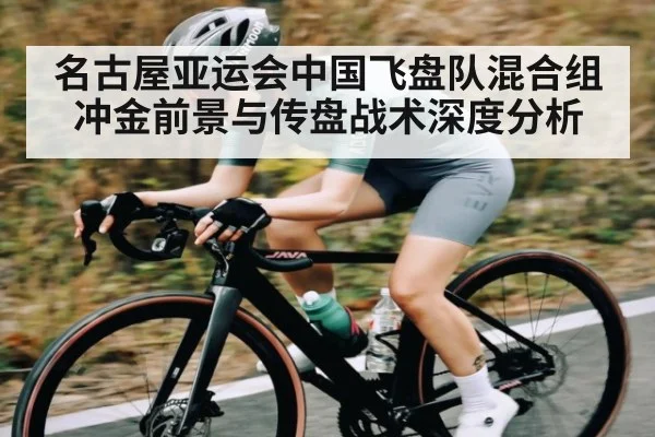 名古屋亚运会中国飞盘队混合组冲金前景与传盘战术深度分析