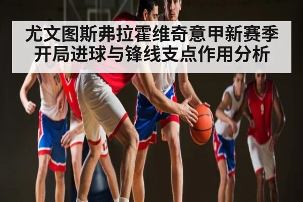 尤文图斯弗拉霍维奇意甲新赛季开局进球与锋线支点作用分析