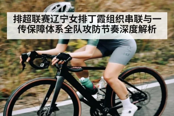 排超联赛辽宁女排丁霞组织串联与一传保障体系全队攻防节奏深度解析