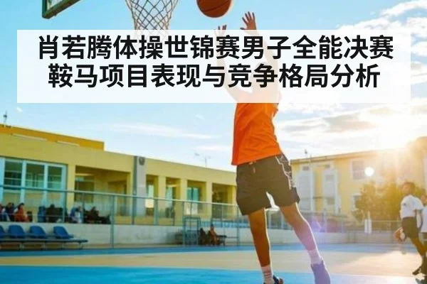 肖若腾体操世锦赛男子全能决赛鞍马项目表现与竞争格局分析