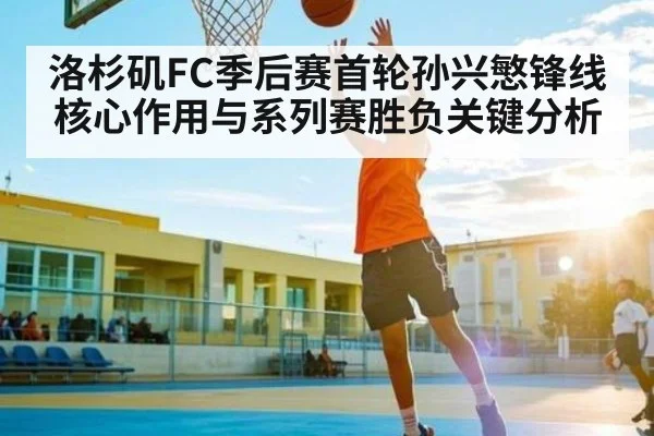 洛杉矶FC季后赛首轮孙兴慜锋线核心作用与系列赛胜负关键分析